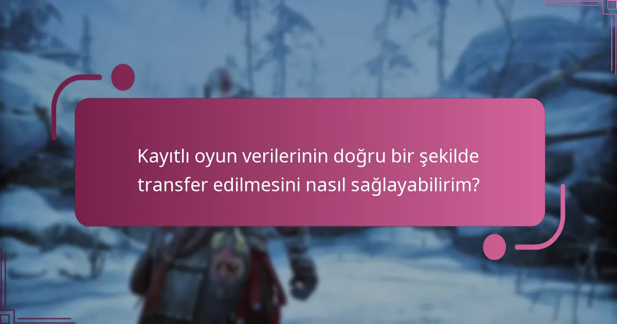Kayıtlı oyun verilerinin doğru bir şekilde transfer edilmesini nasıl sağlayabilirim?